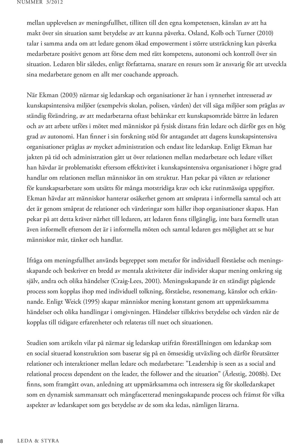 kontroll över sin situation. Ledaren blir således, enligt författarna, snarare en resurs som är ansvarig för att utveckla sina medarbetare genom en allt mer coachande approach.