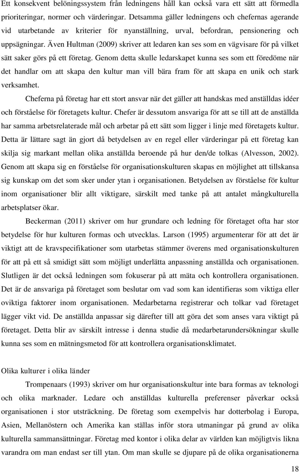 Även Hultman (2009) skriver att ledaren kan ses som en vägvisare för på vilket sätt saker görs på ett företag.