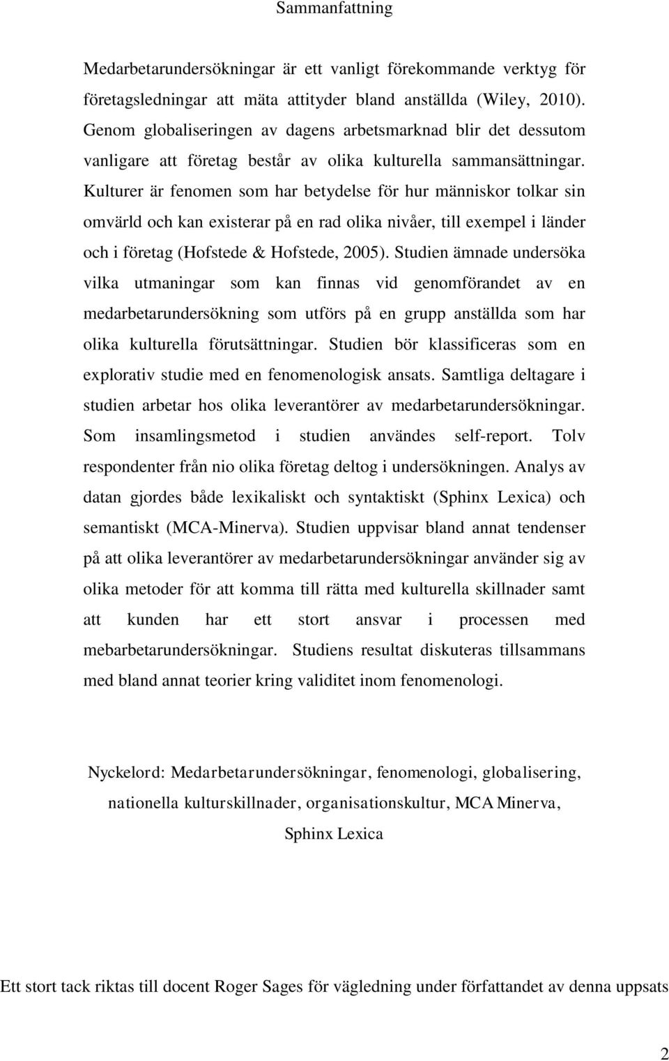 Kulturer är fenomen som har betydelse för hur människor tolkar sin omvärld och kan existerar på en rad olika nivåer, till exempel i länder och i företag (Hofstede & Hofstede, 2005).