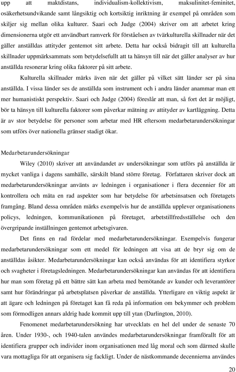 Detta har också bidragit till att kulturella skillnader uppmärksammats som betydelsefullt att ta hänsyn till när det gäller analyser av hur anställda resonerar kring olika faktorer på sitt arbete.