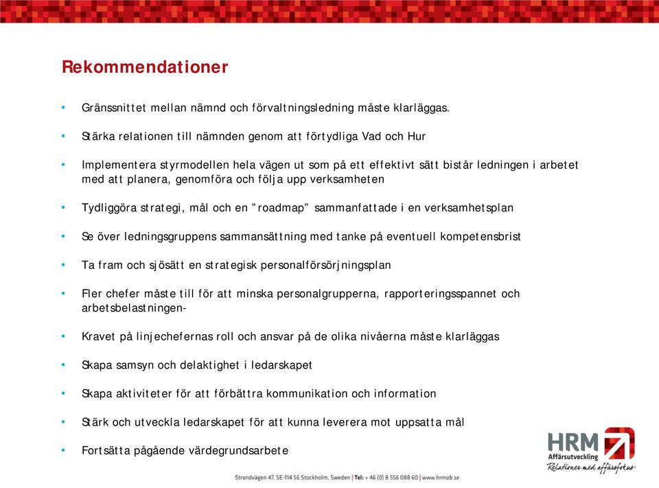 verksamheten Tydliggöra strategi, mål och en roadmap sammanfattade i en verksamhetsplan Se över ledningsgruppens sammansättning med tanke på eventuell kompetensbrist Ta fram och sjösätt en strategisk