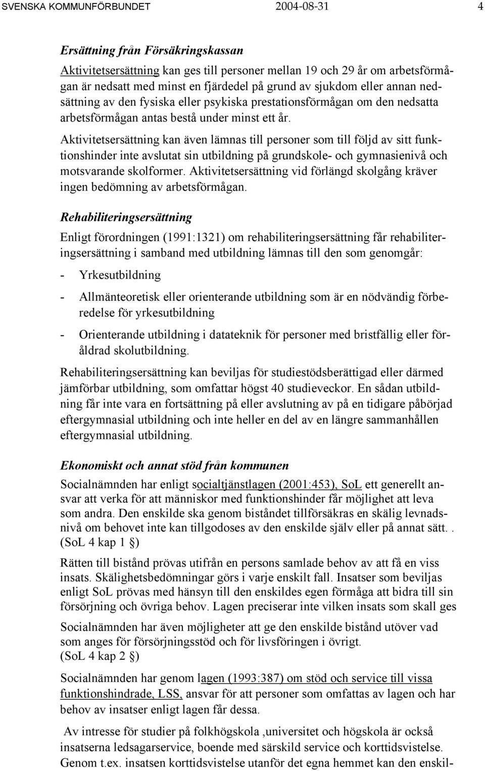 Aktivitetsersättning kan även lämnas till personer som till följd av sitt funktionshinder inte avslutat sin utbildning på grundskole- och gymnasienivå och motsvarande skolformer.