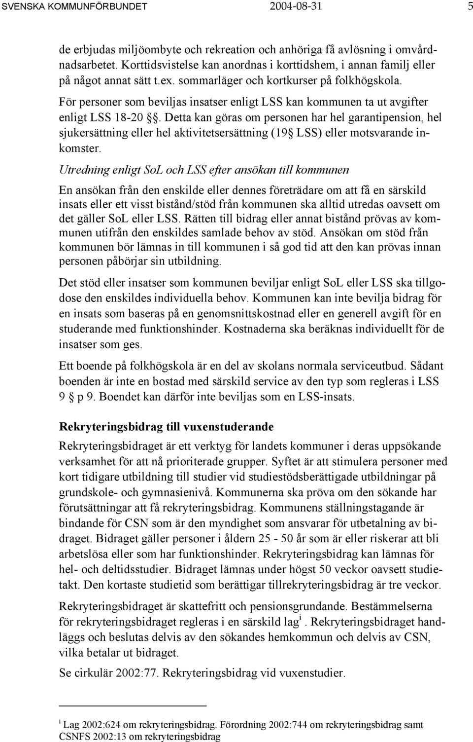 För personer som beviljas insatser enligt LSS kan kommunen ta ut avgifter enligt LSS 18-20.