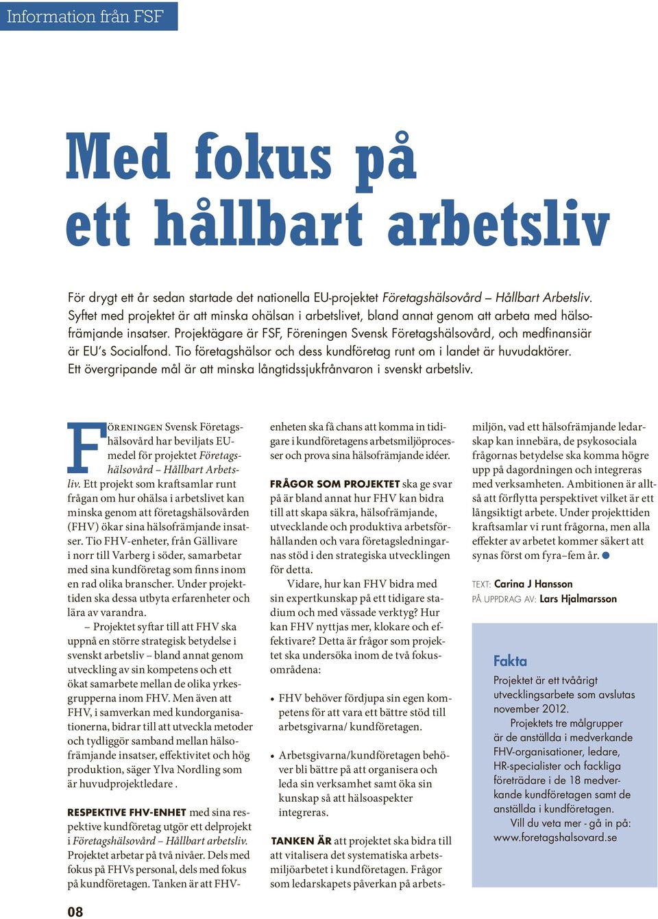 Projektägare är FSF, Föreningen Svensk Företagshälsovård, och medfinansiär är EU s Socialfond. Tio företagshälsor och dess kundföretag runt om i landet är huvudaktörer.