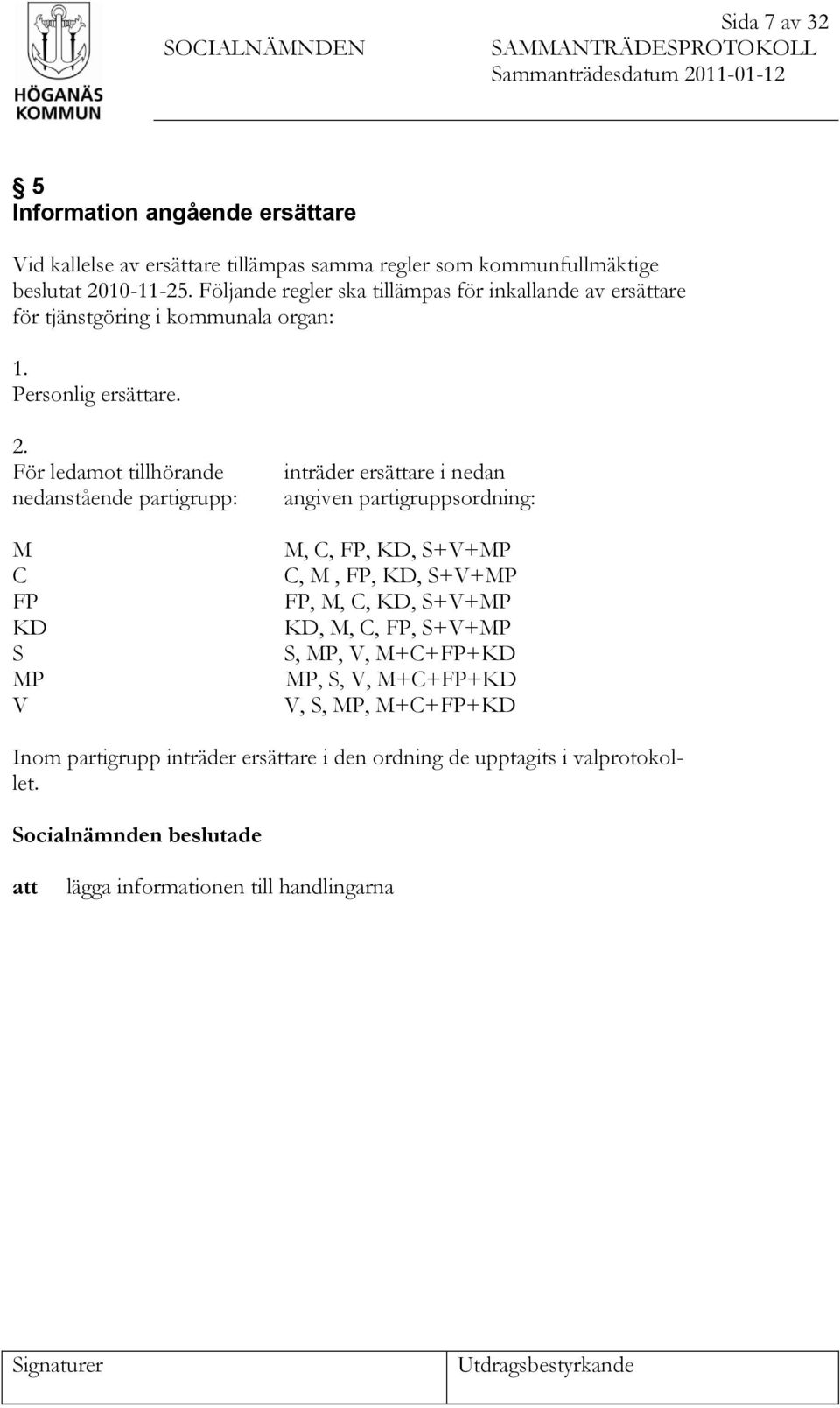 För ledamot tillhörande nedanstående partigrupp: M C FP KD S MP V inträder ersättare i nedan angiven partigruppsordning: M, C, FP, KD, S+V+MP C, M, FP, KD, S+V+MP FP, M, C, KD, S+V+MP KD, M,