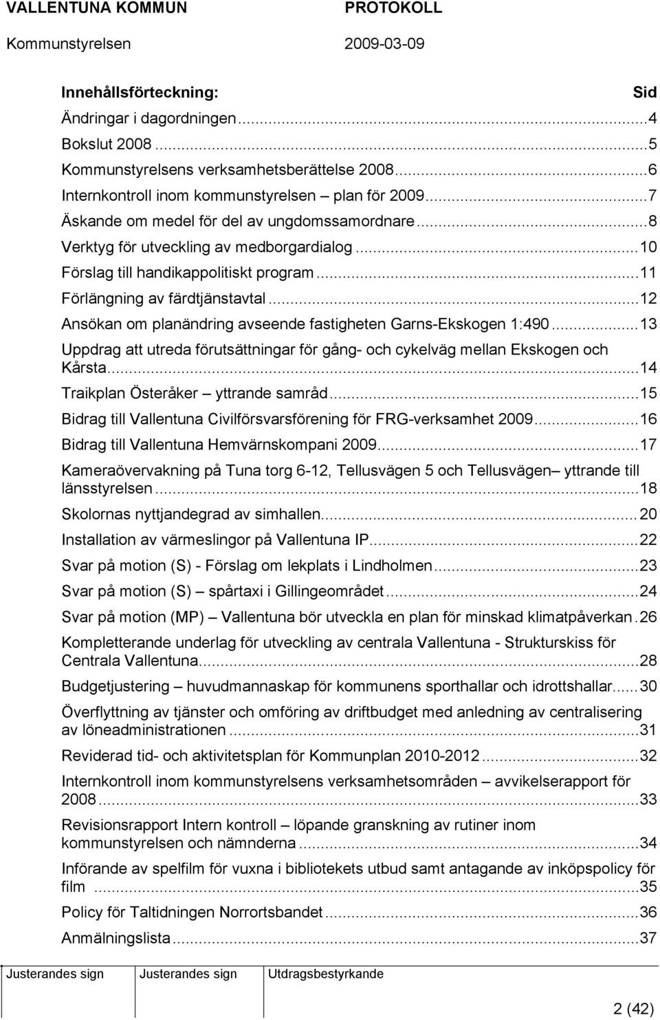 ..12 Ansökan om planändring avseende fastigheten Garns-Ekskogen 1:490...13 Uppdrag att utreda förutsättningar för gång- och cykelväg mellan Ekskogen och Kårsta...14 Traikplan Österåker yttrande samråd.