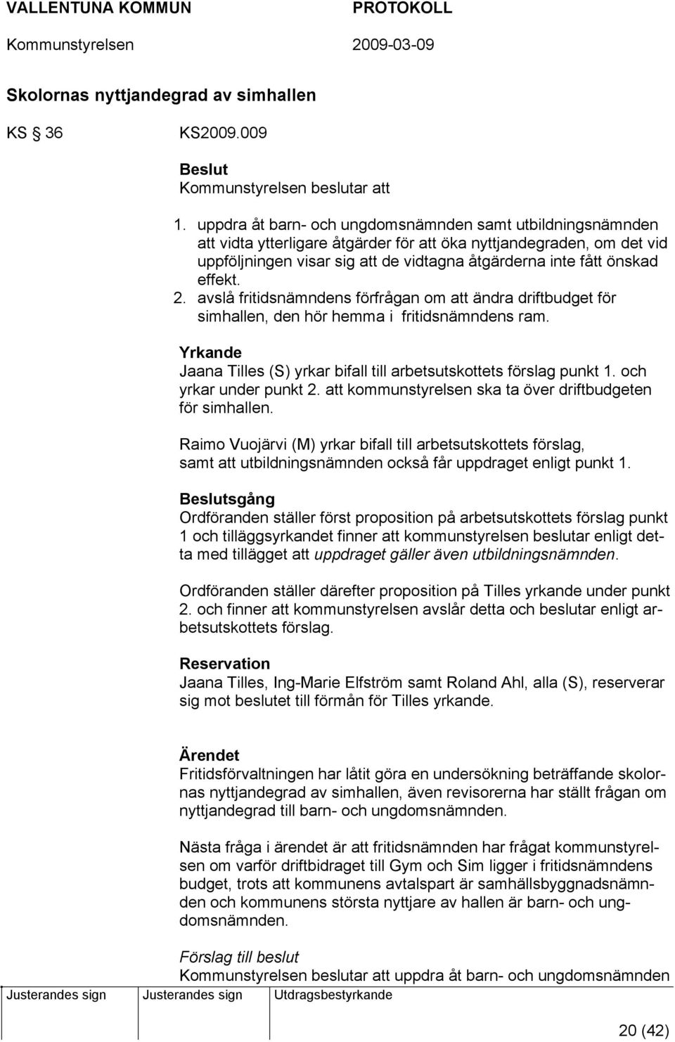 effekt. 2. avslå fritidsnämndens förfrågan om att ändra driftbudget för simhallen, den hör hemma i fritidsnämndens ram. Yrkande Jaana Tilles (S) yrkar bifall till arbetsutskottets förslag punkt 1.