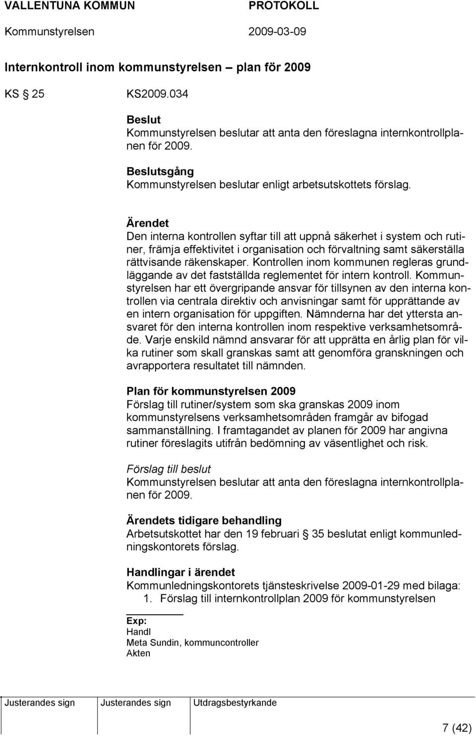 Den interna kontrollen syftar till att uppnå säkerhet i system och rutiner, främja effektivitet i organisation och förvaltning samt säkerställa rättvisande räkenskaper.