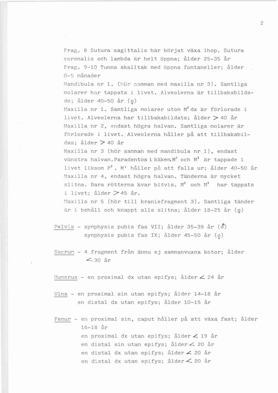 ( J 1 V~ Gamma n med maxiila n r 3 ). Samtliga mo larer h nr tappats i l ivet. Alveolerna ä r t illbakabildade ; å l d e r 40-50 år (~ ) n ax i t r a nr 1.