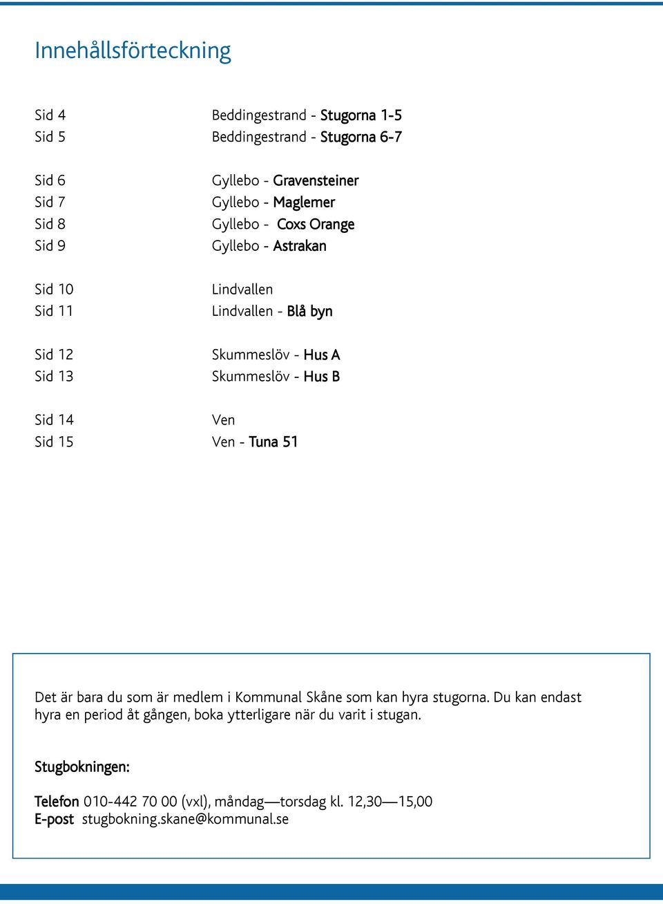 A Skummsöv - Hus B Vn Vn - Tuna 51 Dt är bara du som är mdm i Kommuna Skån som kan hyra stugorna.