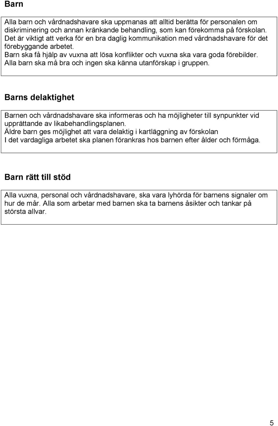 Alla barn ska må bra och ingen ska känna utanförskap i gruppen. Barns delaktighet Barnen och vårdnadshavare ska informeras och ha möjligheter till synpunkter vid upprättande av likabehandlingsplanen.