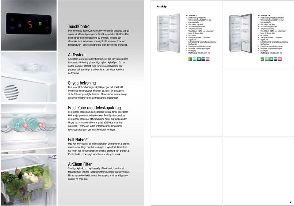 AirSystem AirSystem, en ventilerad kylfunktion, ger dig korrekt och jämn temperaturfördelning på samtliga hyllor i kylskåpet.