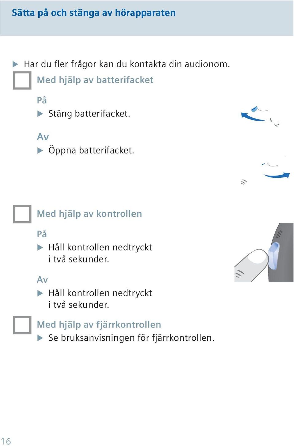 Med hjälp av kontrollen På Håll kontrollen nedtryckt i två sekunder.