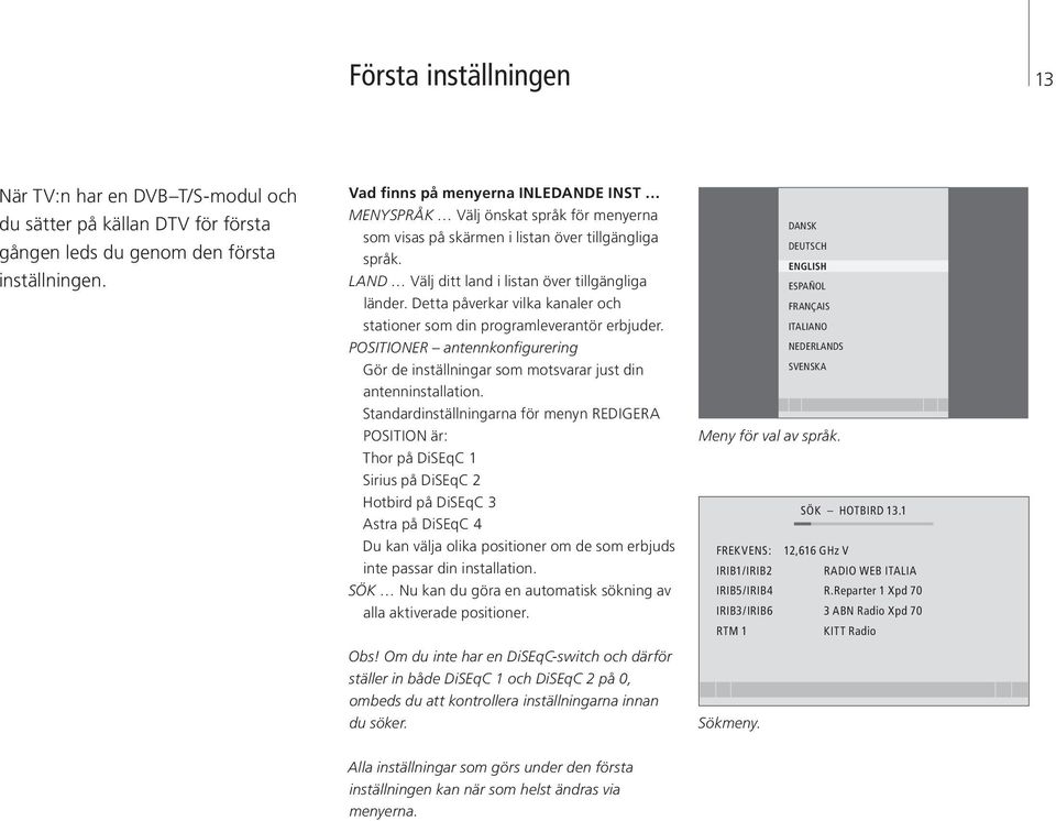 Detta påverkar vilka kanaler och stationer som din programleverantör erbjuder. POSITIONER antennkonfigurering Gör de inställningar som motsvarar just din antenninstallation.