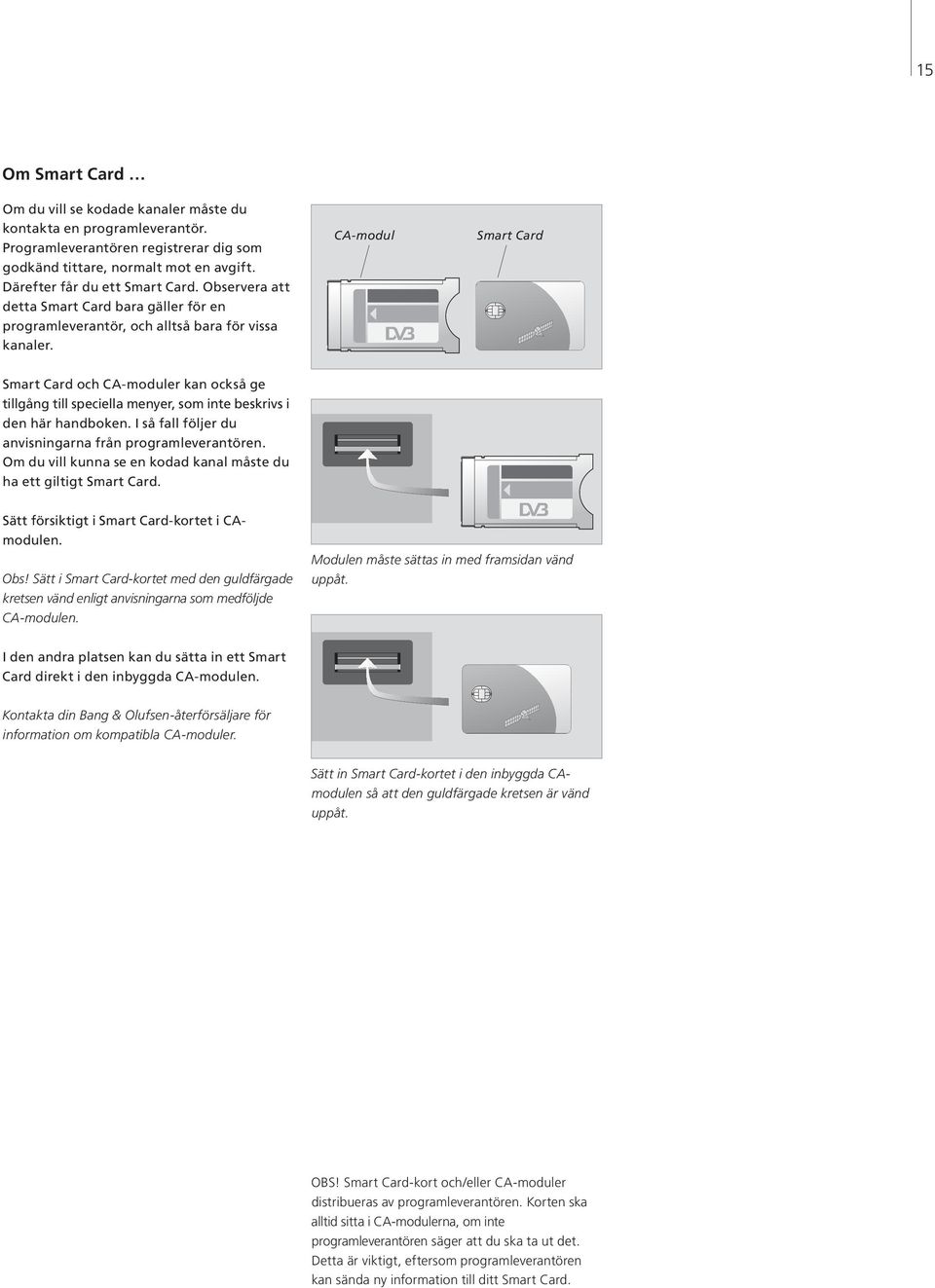 CA-modul Smart Card Smart Card och CA-moduler kan också ge tillgång till speciella menyer, som inte beskrivs i den här handboken. I så fall följer du anvisningarna från programleverantören.