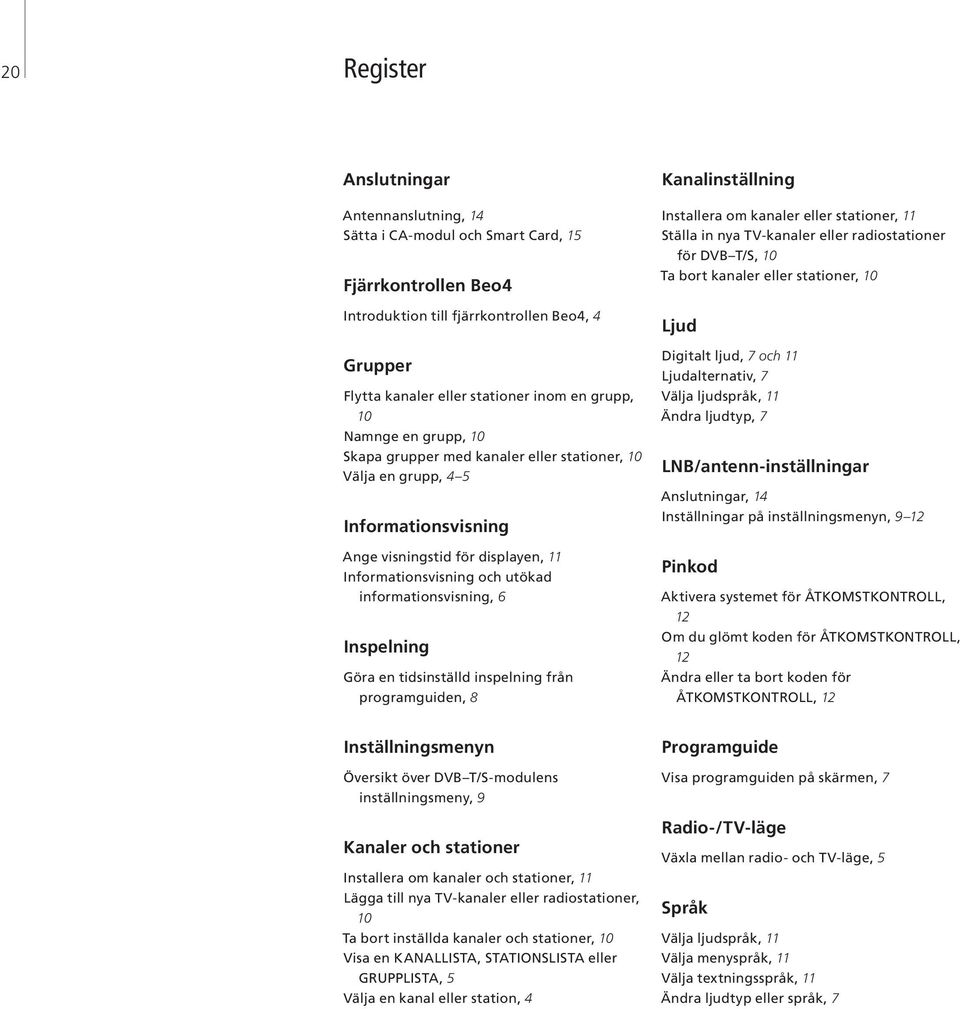 Inspelning Göra en tidsinställd inspelning från programguiden, 8 Kanalinställning Installera om kanaler eller stationer, 11 Ställa in nya TV-kanaler eller radiostationer för DVB T/S, 10 Ta bort