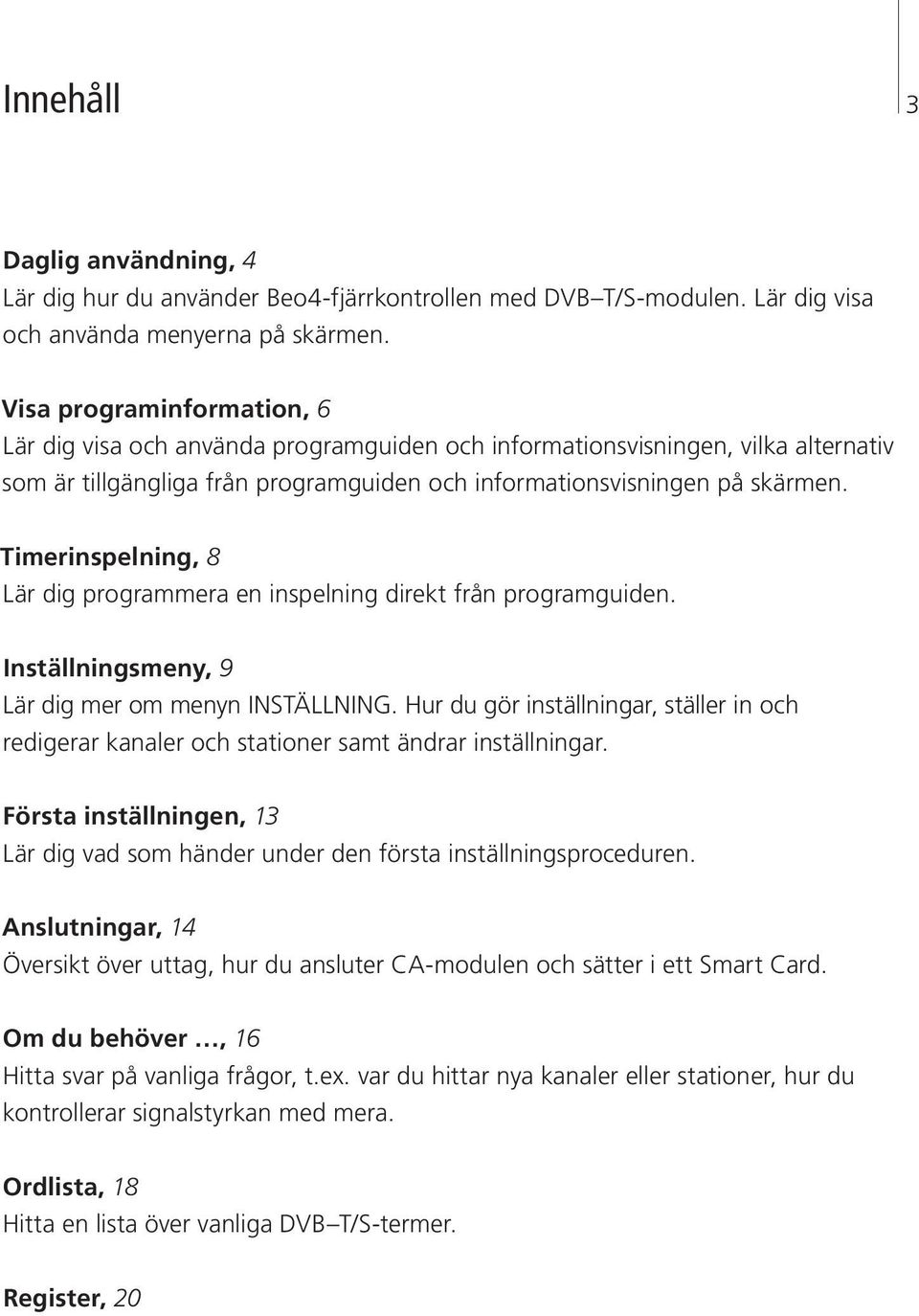 Timerinspelning, 8 Lär dig programmera en inspelning direkt från programguiden. Inställningsmeny, 9 Lär dig mer om menyn INSTÄLLNING.