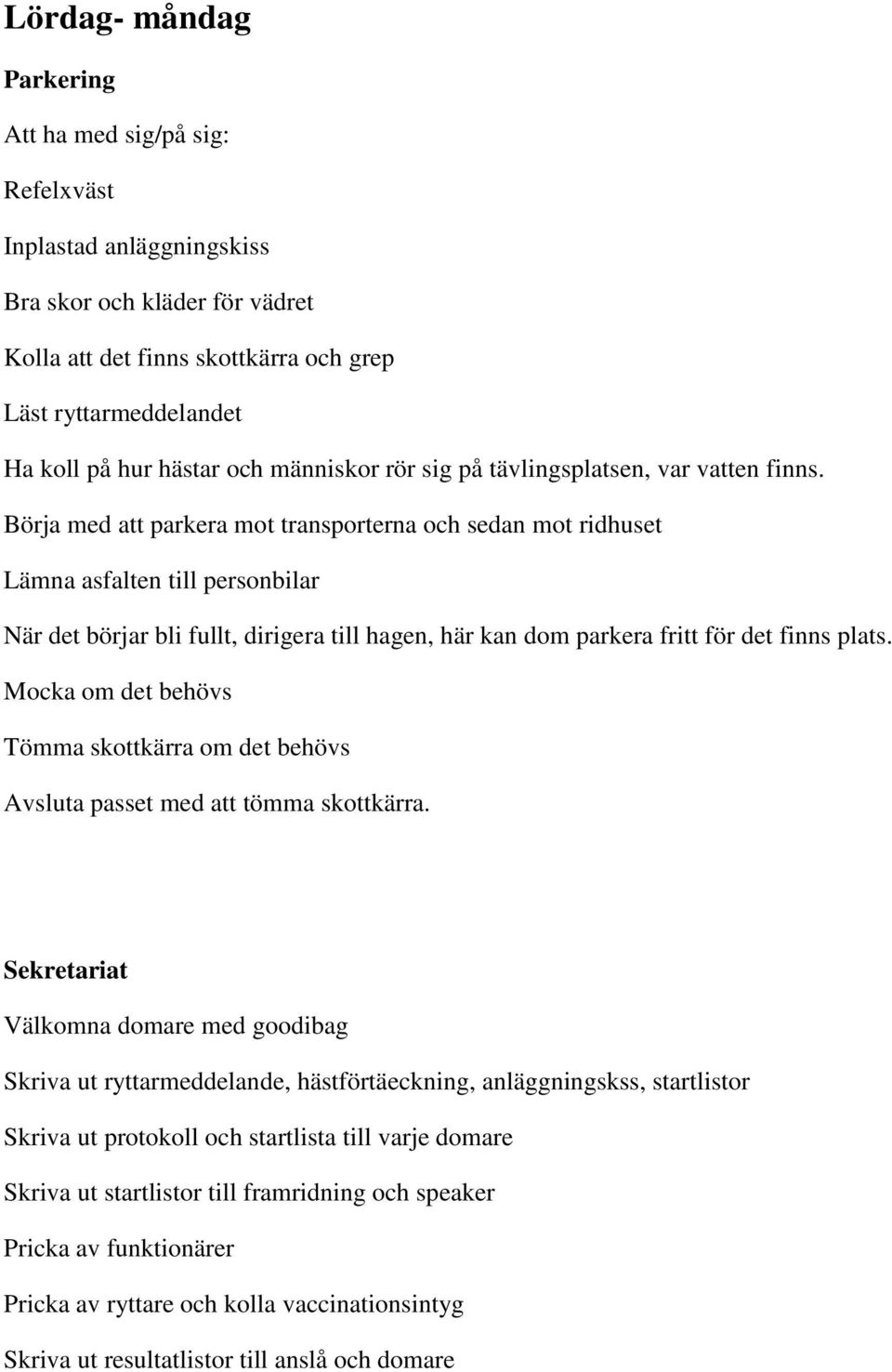 Börja med att parkera mot transporterna och sedan mot ridhuset Lämna asfalten till personbilar När det börjar bli fullt, dirigera till hagen, här kan dom parkera fritt för det finns plats.