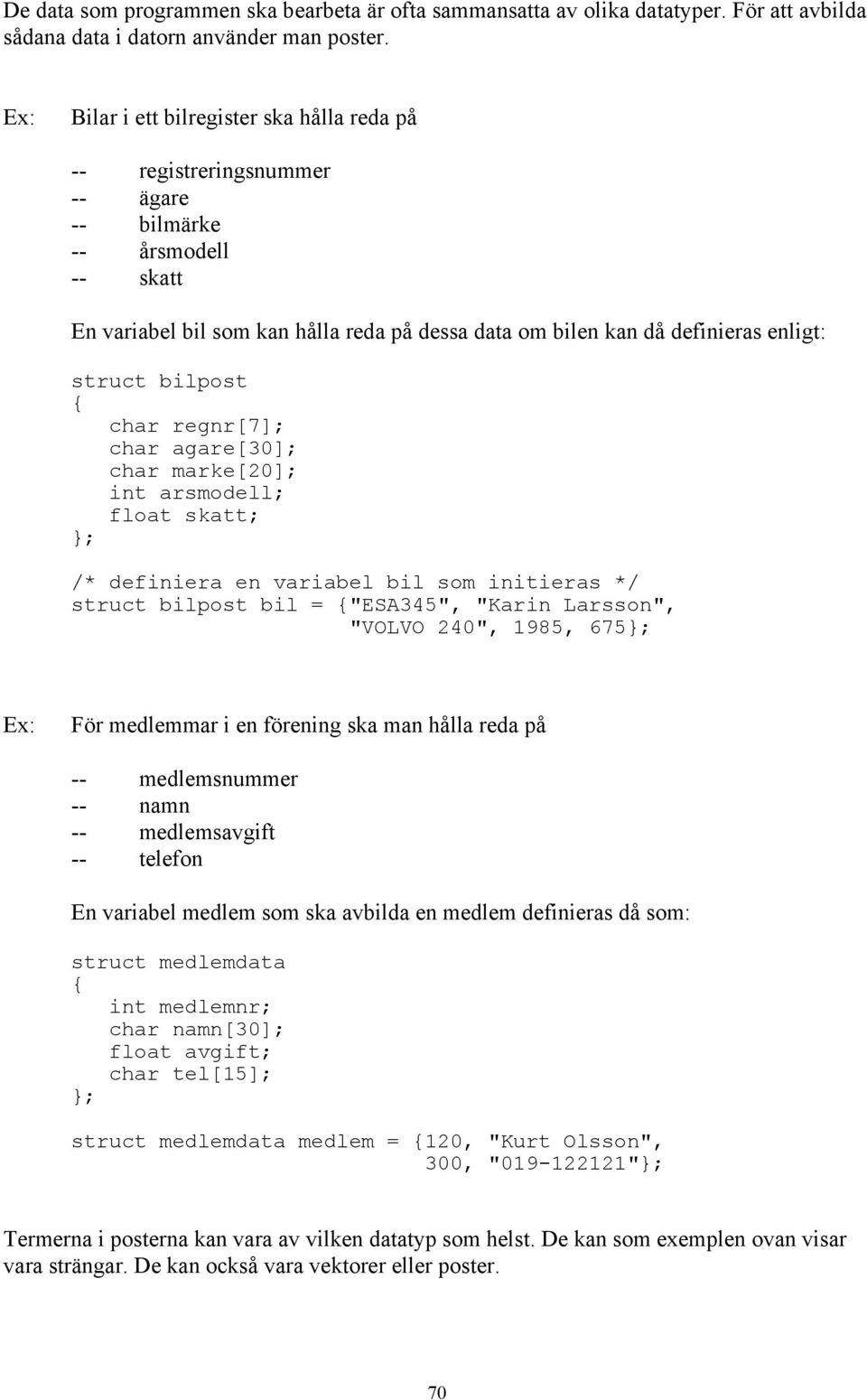 bilpost char regnr[7]; char agare[30]; char marke[20]; int arsmodell; float skatt; ; /* definiera en variabel bil som initieras */ struct bilpost bil = "ESA345", "Karin Larsson", "VOLVO 240", 1985,