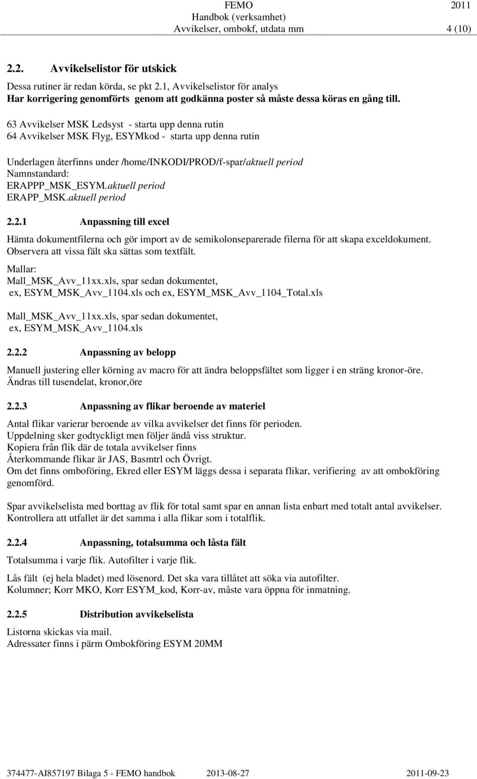 63 Avvikelser MSK Ledsyst - starta upp denna rutin 64 Avvikelser MSK Flyg, ESYMkod - starta upp denna rutin Underlagen återfinns under /home/inkodi/prod/f-spar/aktuell period Namnstandard: