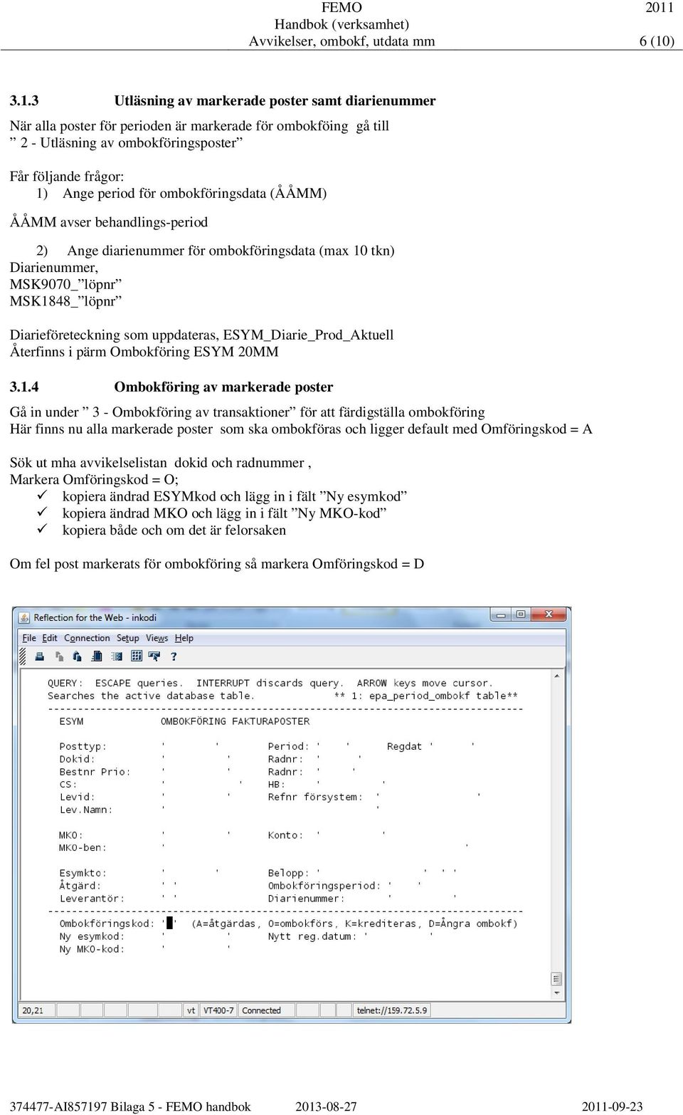 3 Utläsning av markerade poster samt diarienummer När alla poster för perioden är markerade för ombokföing gå till 2 - Utläsning av ombokföringsposter Får följande frågor: 1) Ange period för