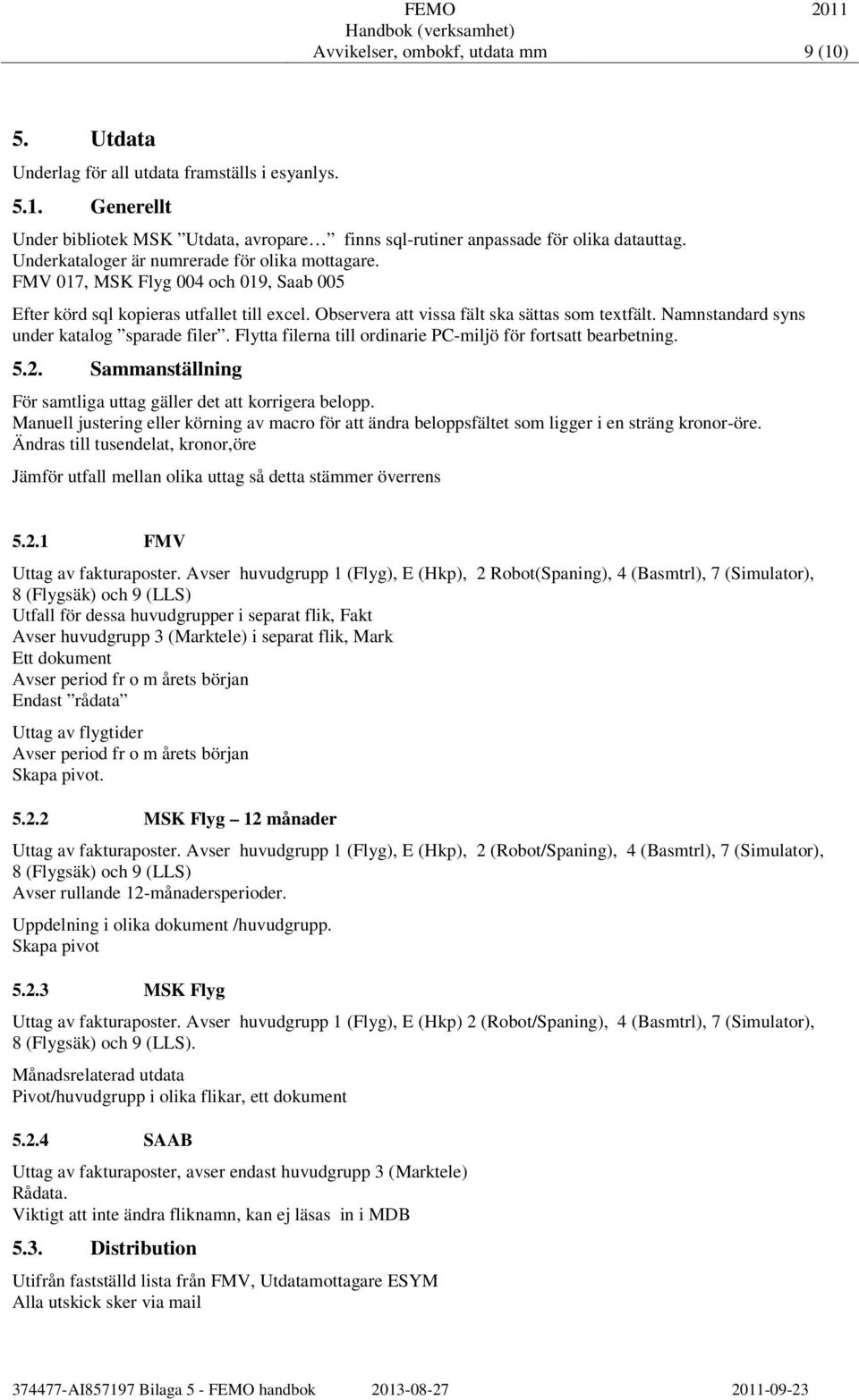 Namnstandard syns under katalog sparade filer. Flytta filerna till ordinarie PC-miljö för fortsatt bearbetning. 5.2. Sammanställning För samtliga uttag gäller det att korrigera belopp.