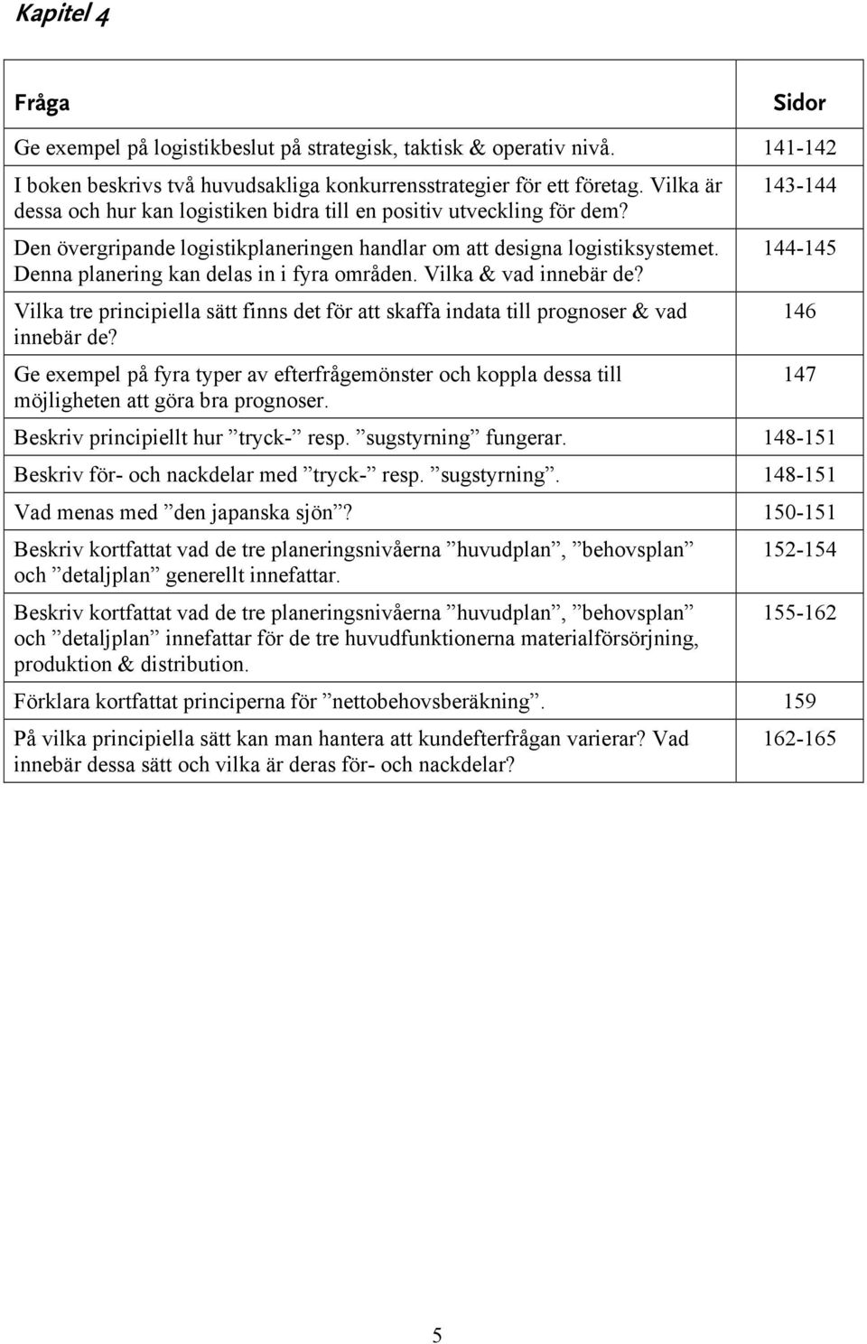 Denna planering kan delas in i fyra områden. Vilka & vad innebär de? Vilka tre principiella sätt finns det för att skaffa indata till prognoser & vad innebär de?