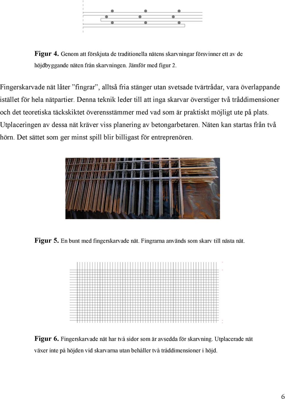 Denna teknik leder till att inga skarvar överstiger två tråddimensioner och det teoretiska täckskiktet överensstämmer med vad som är praktiskt möjligt ute på plats.