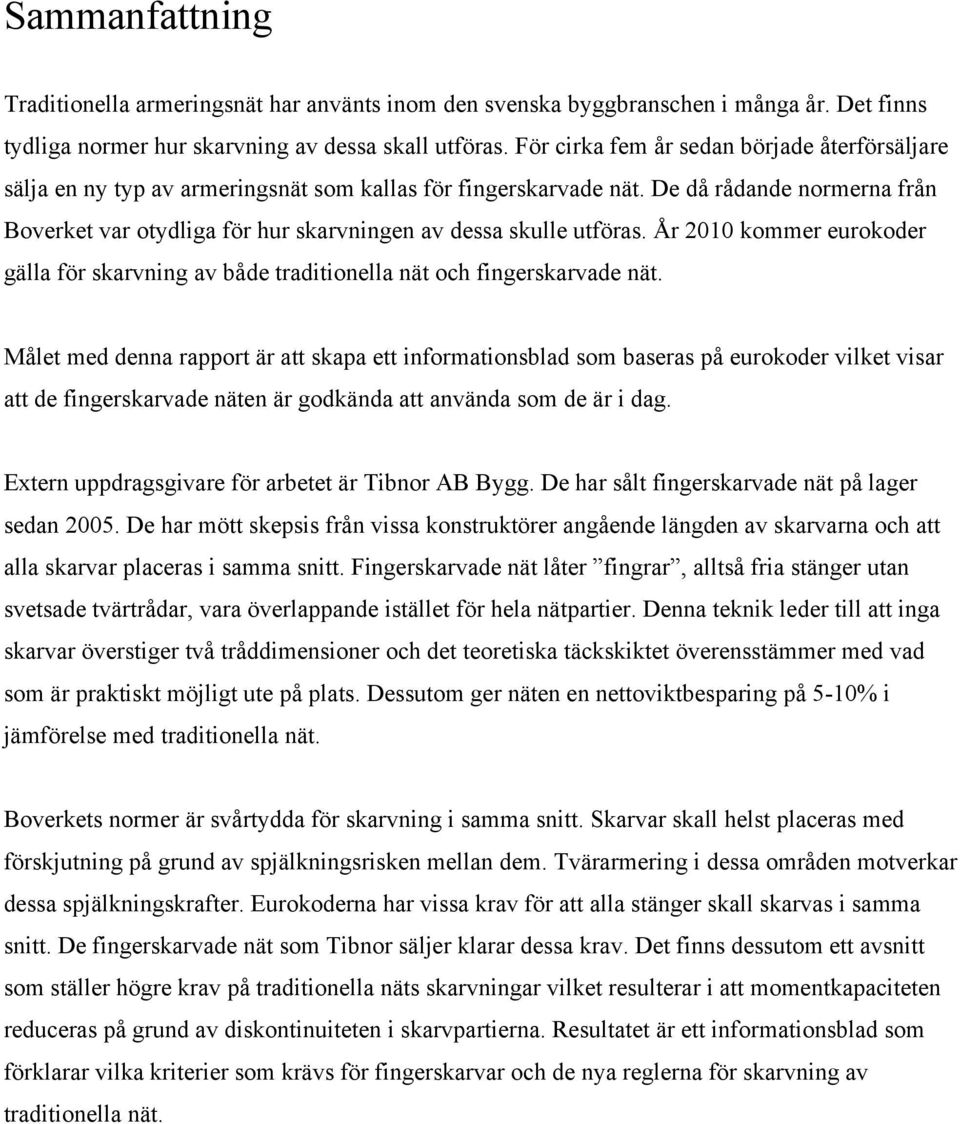 De då rådande normerna från Boverket var otydliga för hur skarvningen av dessa skulle utföras. År 2010 kommer eurokoder gälla för skarvning av både traditionella nät och fingerskarvade nät.