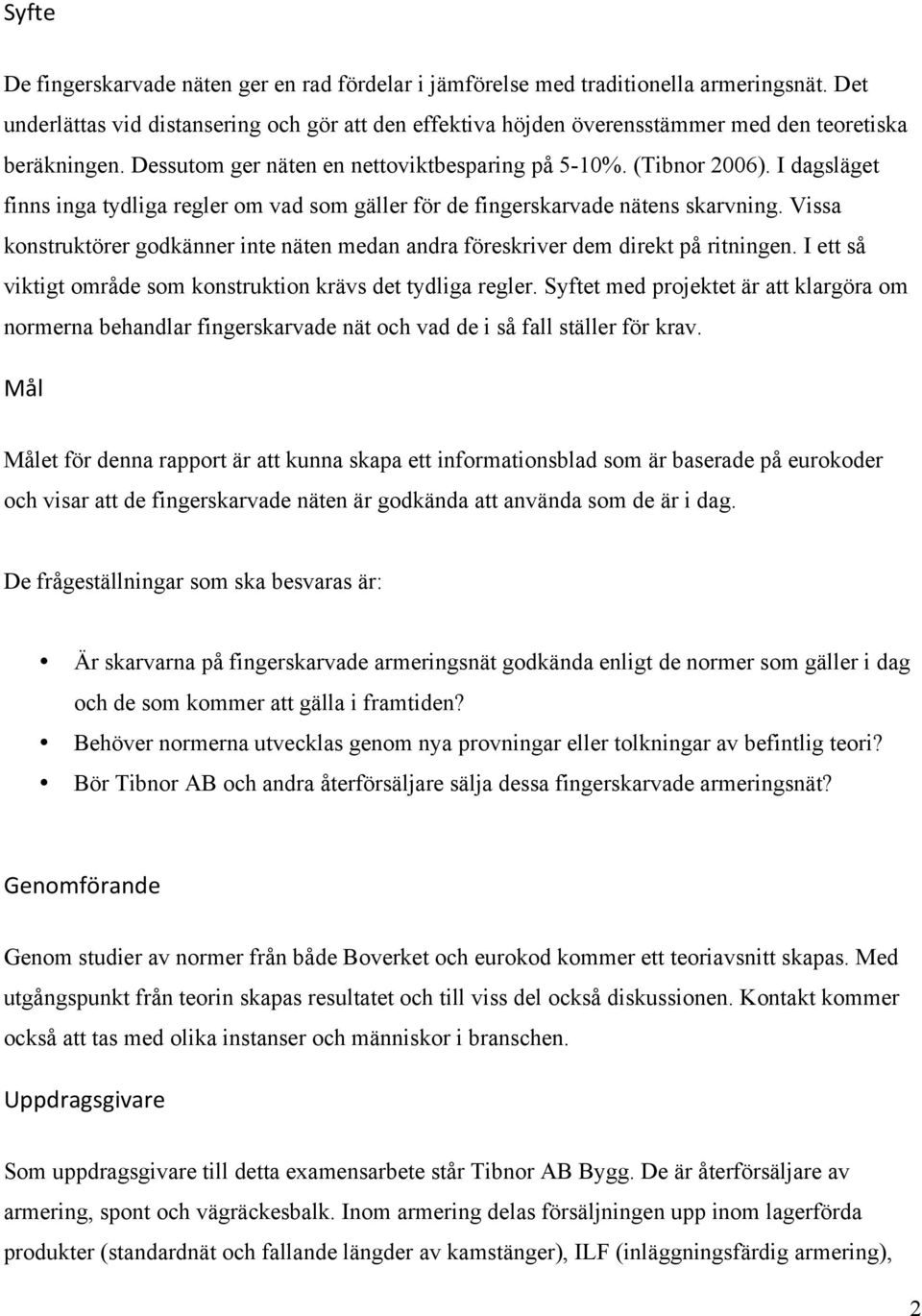 I dagsläget finns inga tydliga regler om vad som gäller för de fingerskarvade nätens skarvning. Vissa konstruktörer godkänner inte näten medan andra föreskriver dem direkt på ritningen.