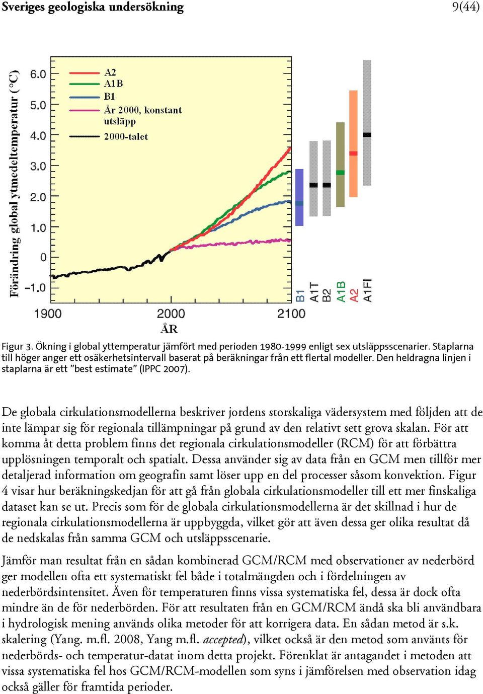 De globala cirkulationsmodellerna beskriver jordens storskaliga vädersystem med följden att de inte lämpar sig för regionala tillämpningar på grund av den relativt sett grova skalan.