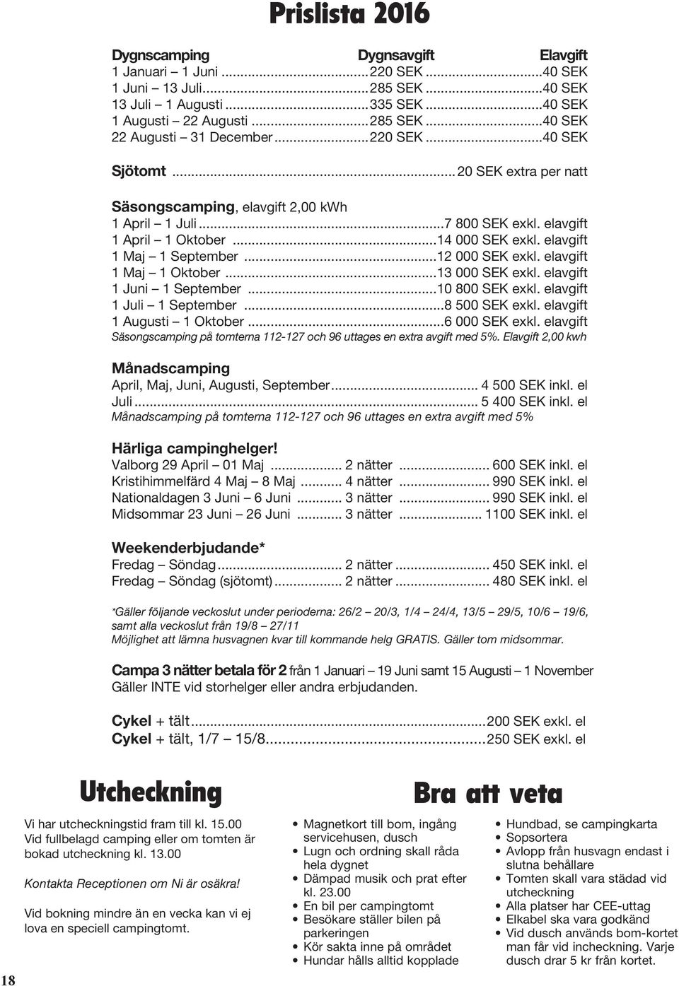 ..12 000 SEK exkl. elavgift 1 Maj 1 Oktober...13 000 SEK exkl. elavgift 1 Juni 1 September...10 800 SEK exkl. elavgift 1 Juli 1 September...8 500 SEK exkl. elavgift 1 Augusti 1 Oktober...6 000 SEK exkl.