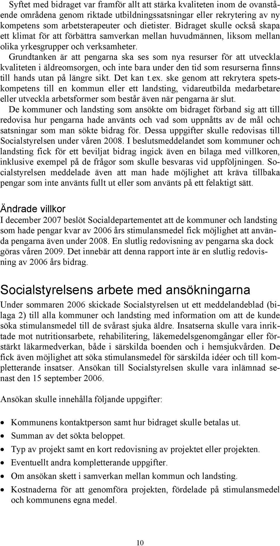 Grundtanken är att pengarna ska ses som nya resurser för att utveckla kvaliteten i äldreomsorgen, och inte bara under den tid som resurserna finns till hands utan på längre sikt. Det kan t.ex.