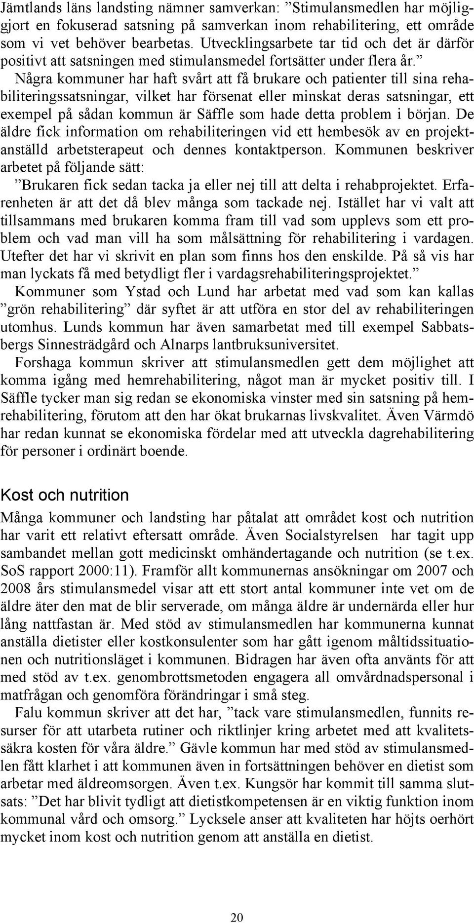 Några kommuner har haft svårt att få brukare och patienter till sina rehabiliteringssatsningar, vilket har försenat eller minskat deras satsningar, ett exempel på sådan kommun är Säffle som hade