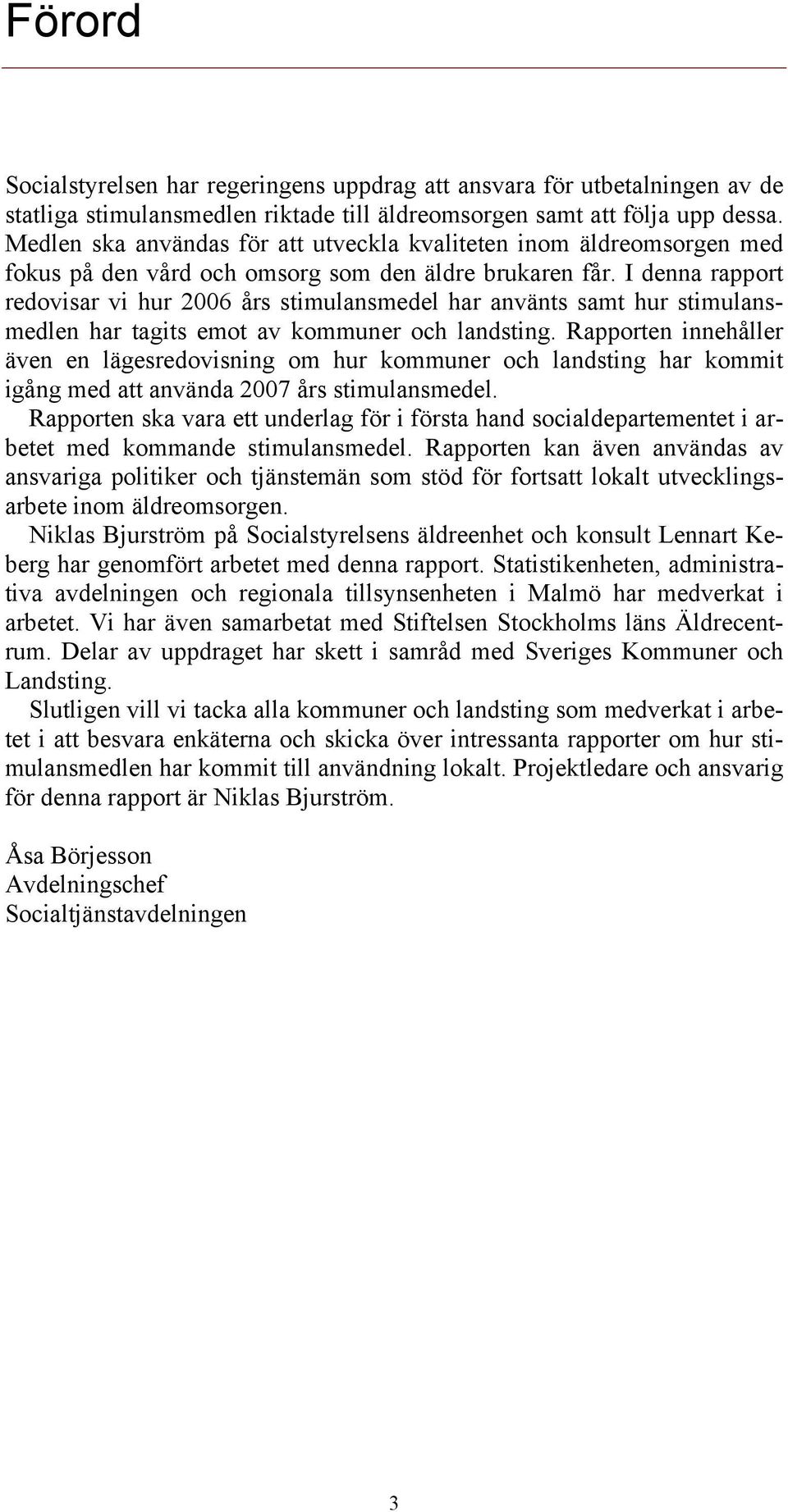 I denna rapport redovisar vi hur 2006 års stimulansmedel har använts samt hur stimulansmedlen har tagits emot av kommuner och landsting.