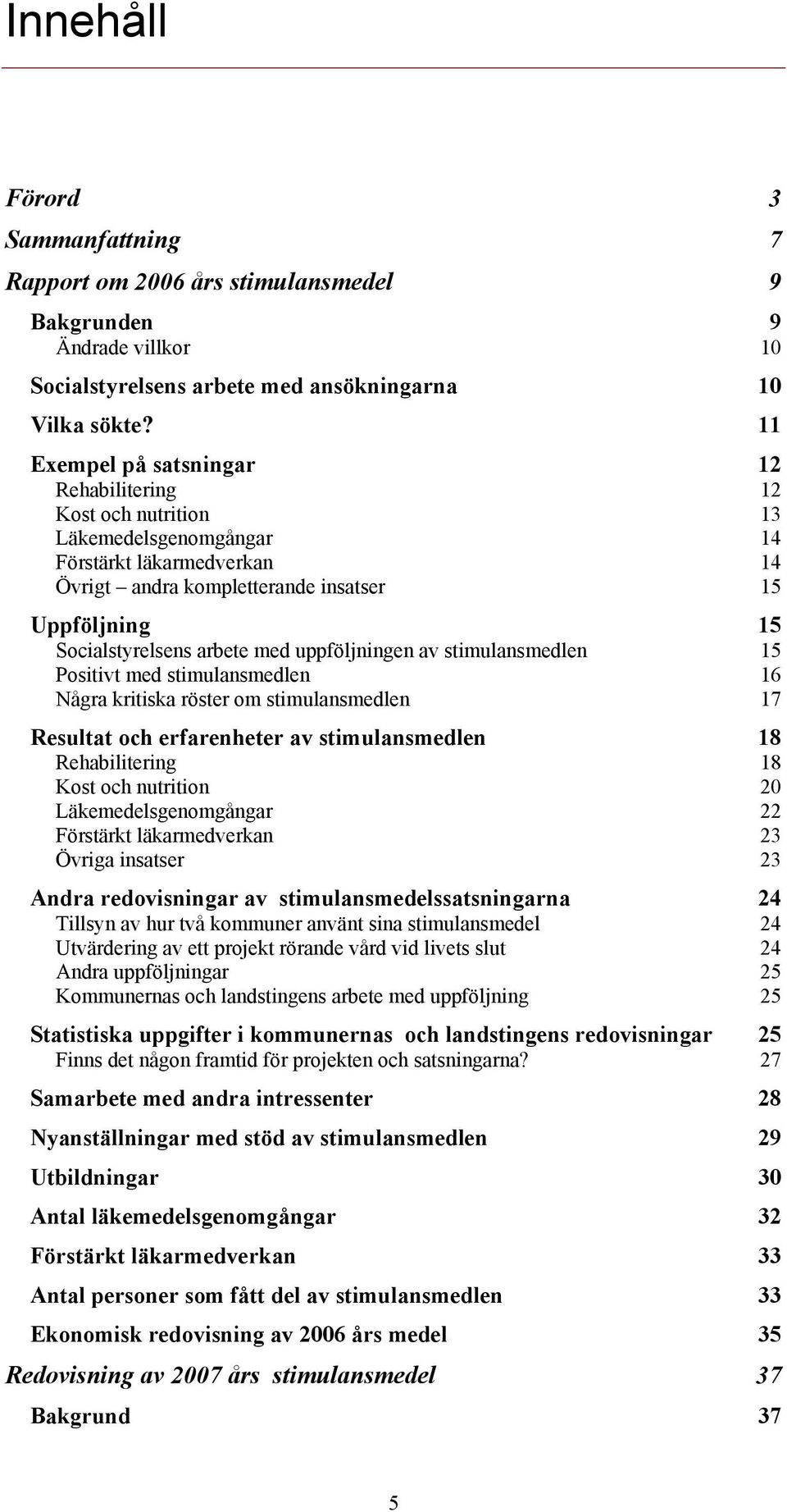 med uppföljningen av stimulansmedlen 15 Positivt med stimulansmedlen 16 Några kritiska röster om stimulansmedlen 17 Resultat och erfarenheter av stimulansmedlen 18 Rehabilitering 18 Kost och