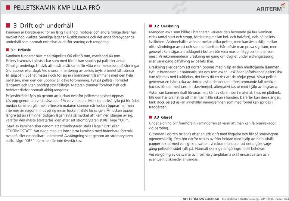 1 Bränsle Kaminen fungerar bäst med träpellets Ø6 eller 8 mm, maxlängd 40 mm. Pellets levereras i plastsäckar som med fördel kan staplas på pall eller annat lämpligt underlag.