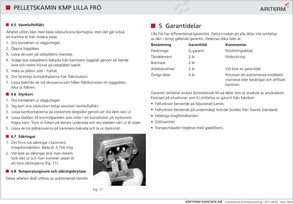 Dra försiktigt kontakthylsorna från fläktmotorn. 7. Lossa bakifrån de två skruvarna som håller fläktkonsolen till ryggplåten, lirka ut fläkten. 4.6 Styrkort 1. Dra kontakten ur vägguttaget. 2.