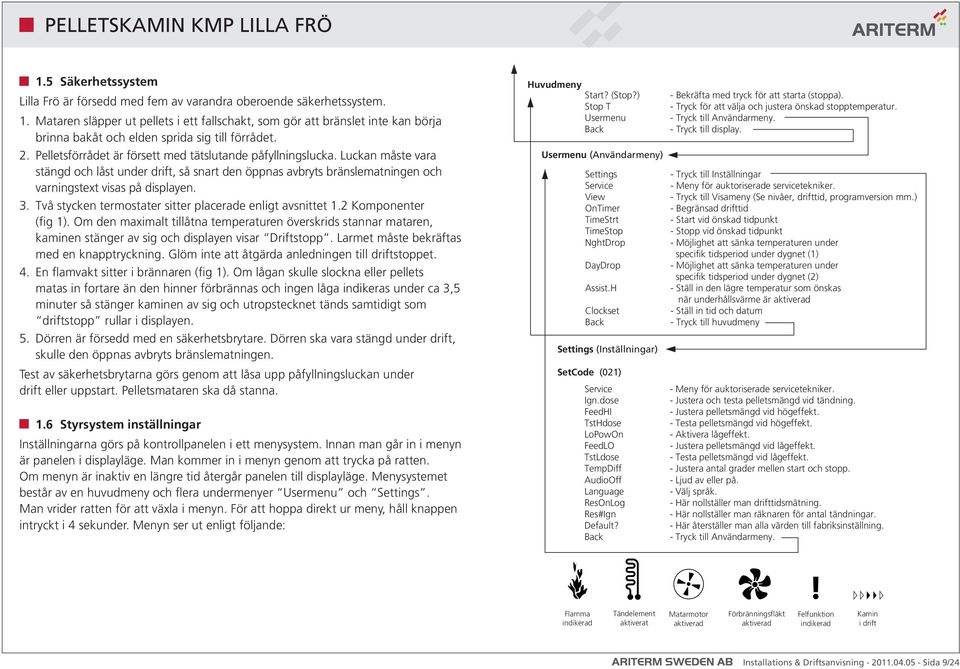 Luckan måste vara stängd och låst under drift, så snart den öppnas avbryts bränslematningen och varningstext visas på displayen. 3. Två stycken termostater sitter placerade enligt avsnittet 1.