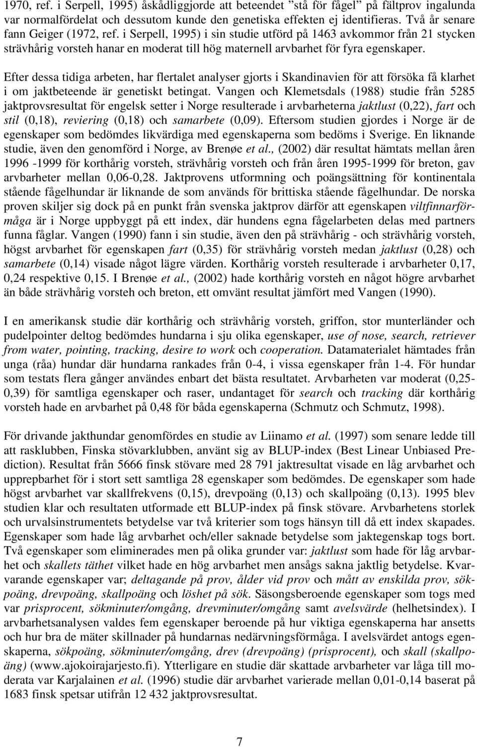 Efter dessa tidiga arbeten, har flertalet analyser gjorts i Skandinavien för att försöka få klarhet i om jaktbeteende är genetiskt betingat.