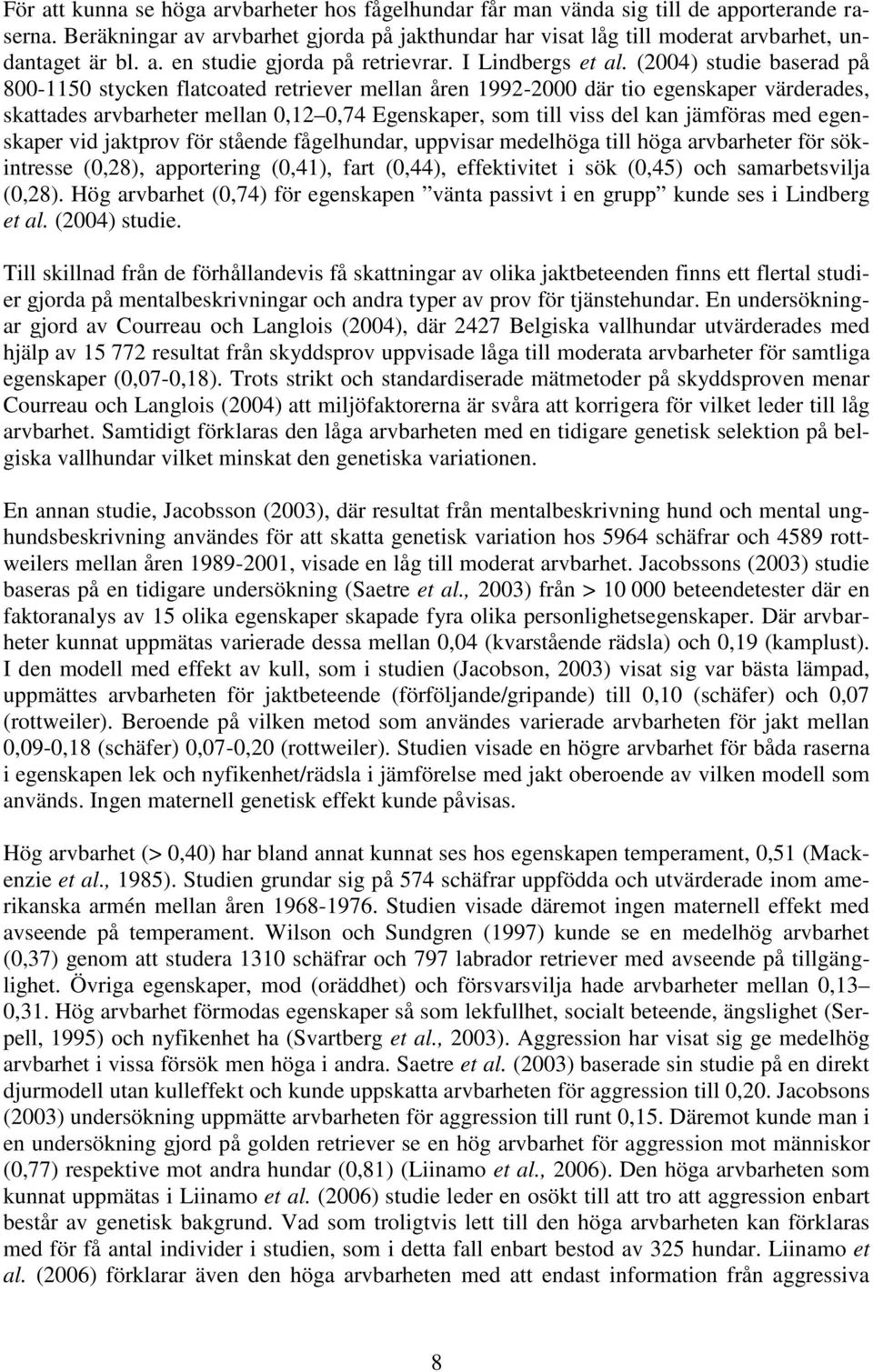 (2004) studie baserad på 800-1150 stycken flatcoated retriever mellan åren 1992-2000 där tio egenskaper värderades, skattades arvbarheter mellan 0,12 0,74 Egenskaper, som till viss del kan jämföras