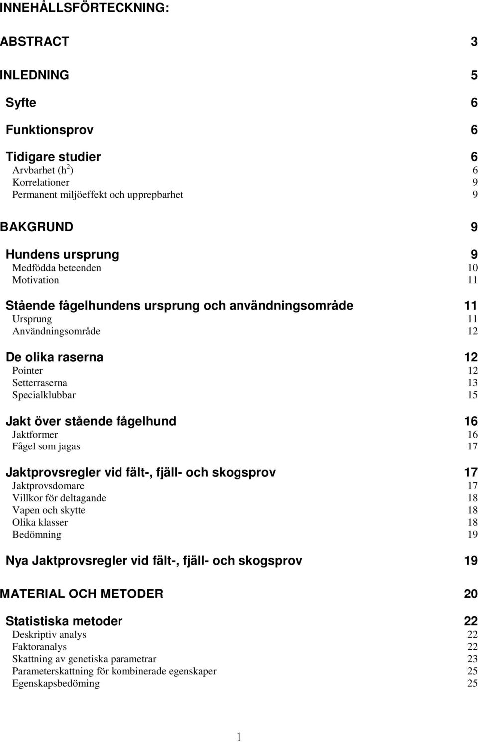 stående fågelhund 16 Jaktformer 16 Fågel som jagas 17 Jaktprovsregler vid fält-, fjäll- och skogsprov 17 Jaktprovsdomare 17 Villkor för deltagande 18 Vapen och skytte 18 Olika klasser 18 Bedömning 19