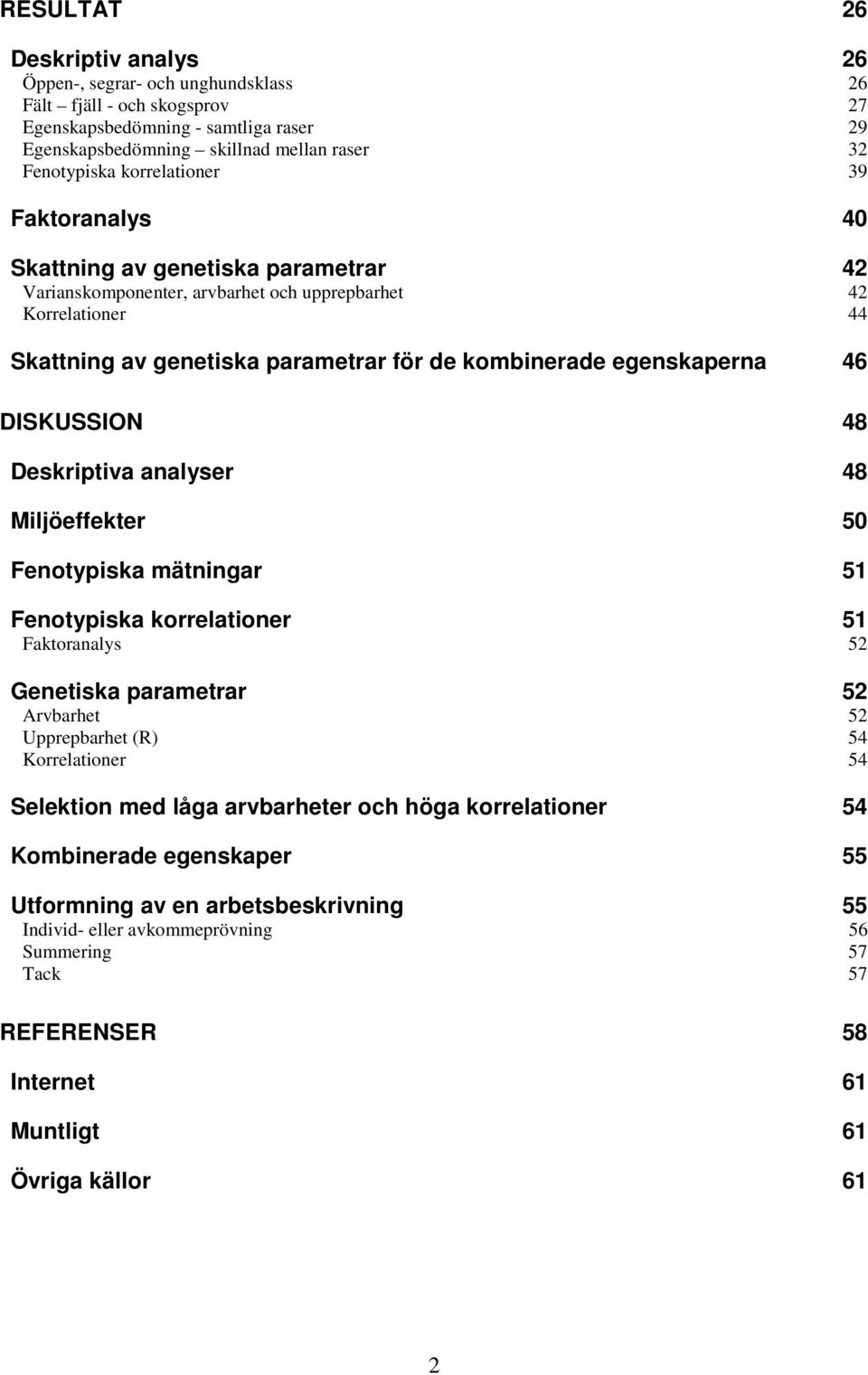 egenskaperna 46 DISKUSSION 48 Deskriptiva analyser 48 Miljöeffekter 50 Fenotypiska mätningar 51 Fenotypiska korrelationer 51 Faktoranalys 52 Genetiska parametrar 52 Arvbarhet 52 Upprepbarhet (R) 54