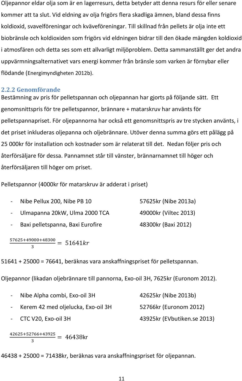 Till skillnad från pellets är olja inte ett biobränsle och koldioxiden som frigörs vid eldningen bidrar till den ökade mängden koldioxid i atmosfären och detta ses som ett allvarligt miljöproblem.