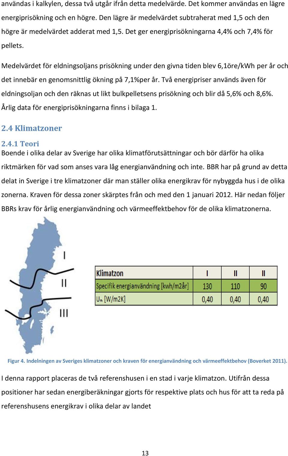 Medelvärdet för eldningsoljans prisökning under den givna tiden blev 6,1öre/kWh per år och det innebär en genomsnittlig ökning på 7,1%per år.