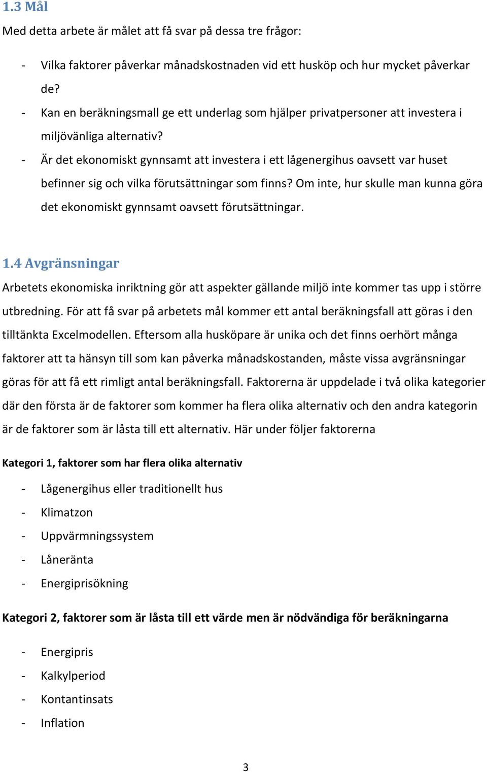 - Är det ekonomiskt gynnsamt att investera i ett lågenergihus oavsett var huset befinner sig och vilka förutsättningar som finns?