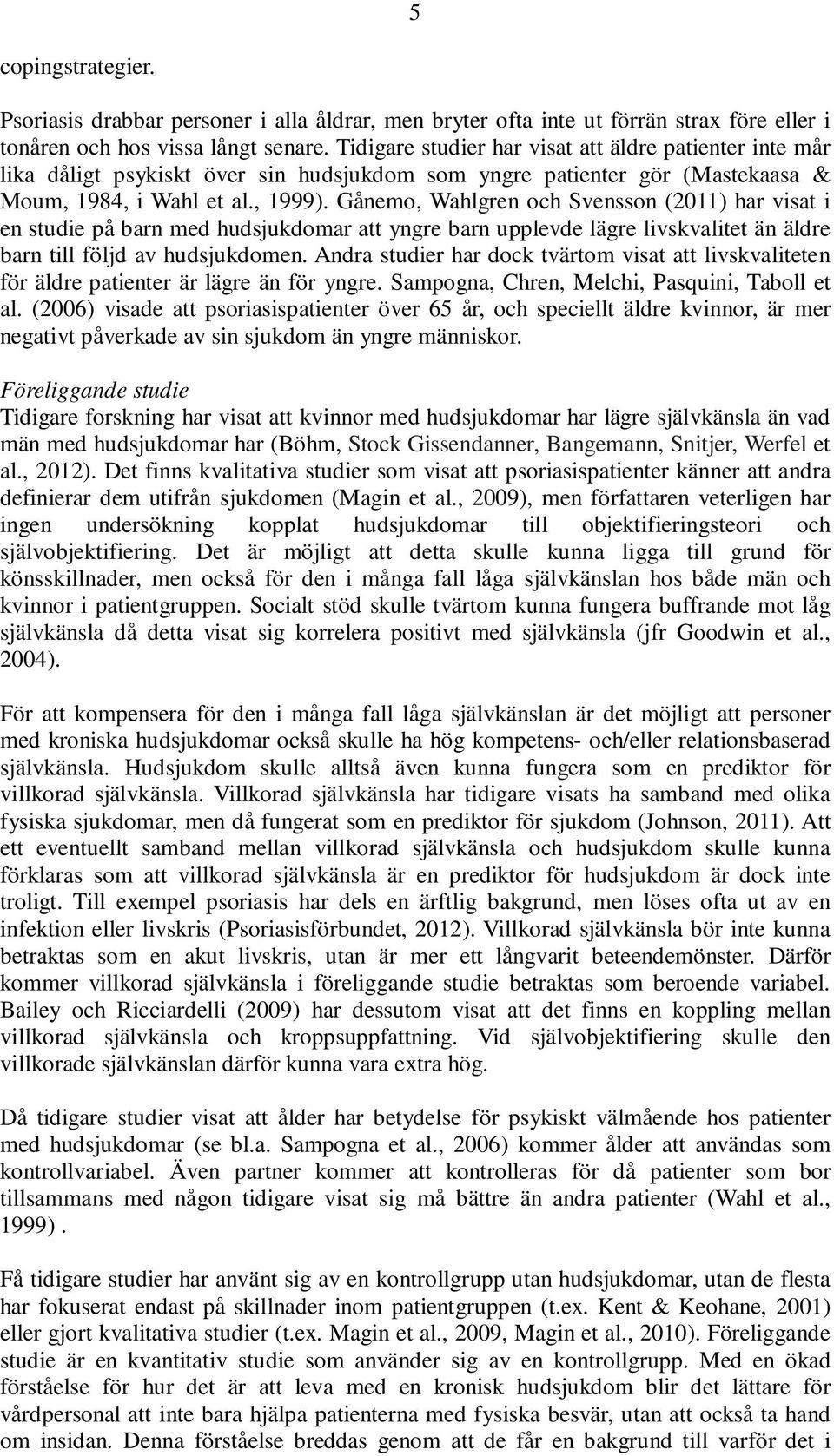 Gånemo, Wahlgren och Svensson (2011) har visat i en studie på barn med hudsjukdomar att yngre barn upplevde lägre livskvalitet än äldre barn till följd av hudsjukdomen.