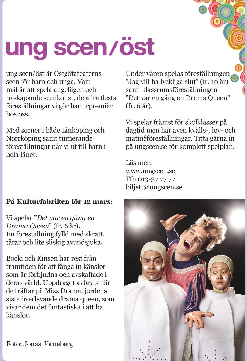 10 år) samt klassrumsföreställningen Det var en gång en Drama Queen (fr. 6 år). Vi spelar främst för skolklasser på dagtid men har även kvälls-, lov- och matinéföreställningar.