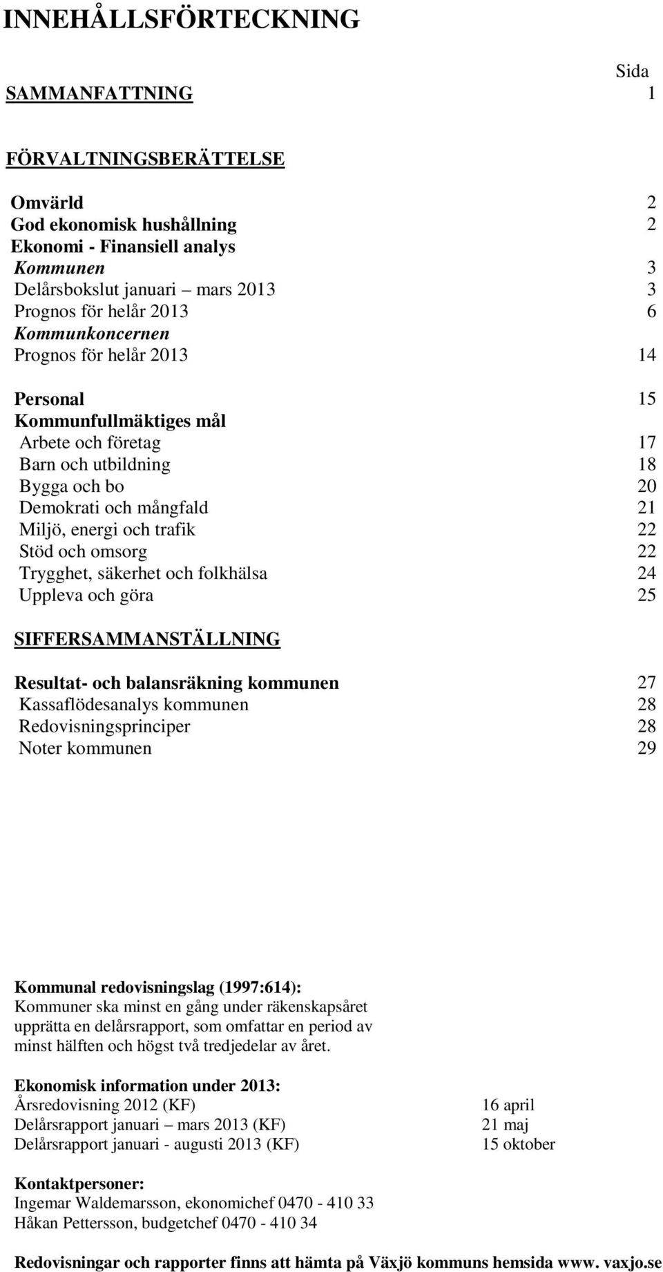 Trygghet, säkerhet och folkhälsa Uppleva och göra 15 17 18 20 21 22 22 24 25 SIFFERSAMMANSTÄLLNING Resultat- och balansräkning kommunen Kassaflödesanalys kommunen Redovisningsprinciper Noter kommunen