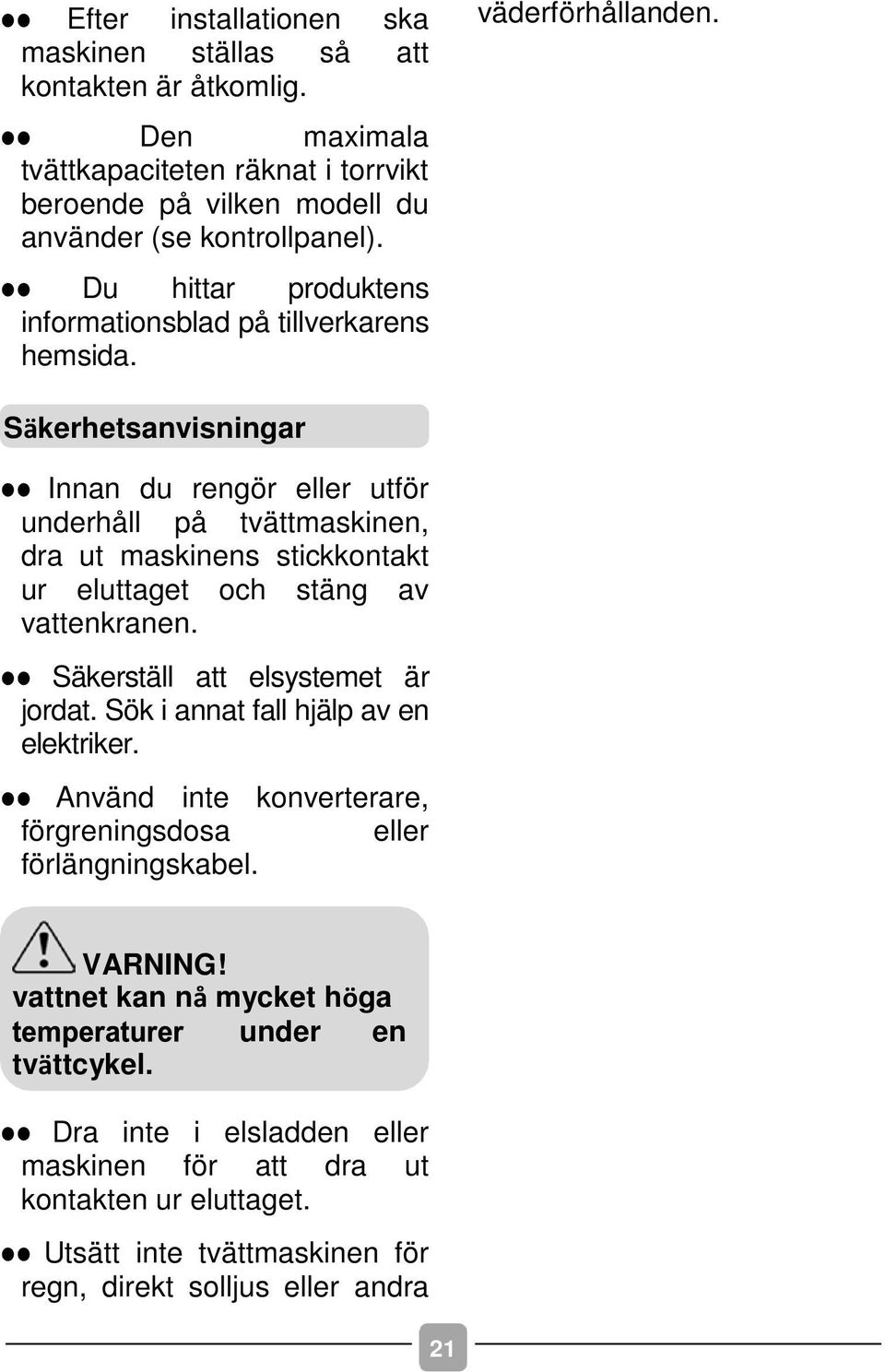 Säkerhetsanvisningar Innan du rengör eller utför underhåll på tvättmaskinen, dra ut maskinens stickkontakt ur eluttaget och stäng av vattenkranen. Säkerställ att elsystemet är jordat.